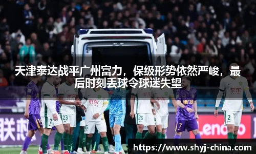 天津泰达战平广州富力，保级形势依然严峻，最后时刻丢球令球迷失望