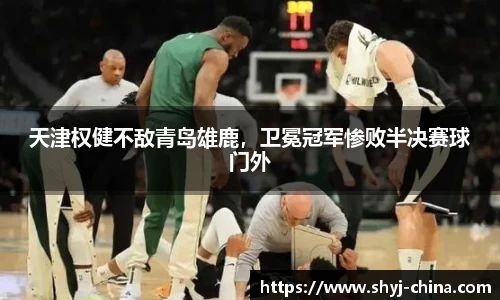 天津权健不敌青岛雄鹿，卫冕冠军惨败半决赛球门外