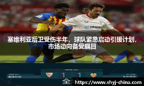 塞维利亚后卫受伤半年，球队紧急启动引援计划，市场动向备受瞩目