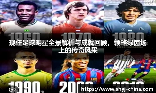 现任足球明星全景解析与成就回顾，领略绿茵场上的传奇风采