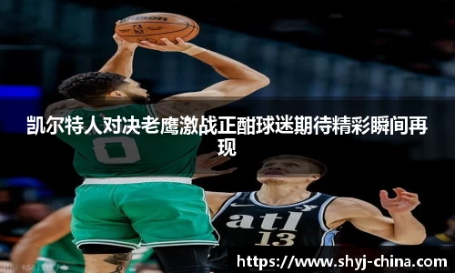 凯尔特人对决老鹰激战正酣球迷期待精彩瞬间再现