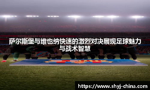 萨尔斯堡与维也纳快速的激烈对决展现足球魅力与战术智慧