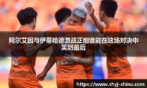 阿尔艾因与伊蒂哈德激战正酣谁能在这场对决中笑到最后