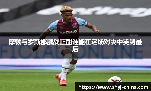 摩顿与罗斯郡激战正酣谁能在这场对决中笑到最后