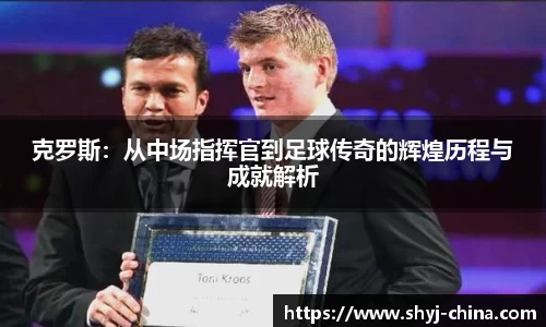 克罗斯：从中场指挥官到足球传奇的辉煌历程与成就解析