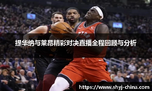 提华纳与莱昂精彩对决直播全程回顾与分析