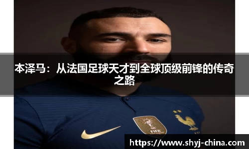 本泽马：从法国足球天才到全球顶级前锋的传奇之路