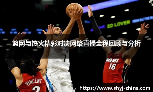篮网与热火精彩对决网络直播全程回顾与分析
