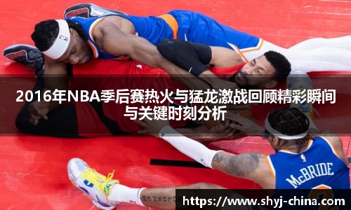 2016年NBA季后赛热火与猛龙激战回顾精彩瞬间与关键时刻分析