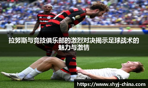 拉努斯与竞技俱乐部的激烈对决揭示足球战术的魅力与激情