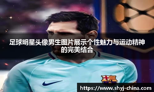 足球明星头像男生图片展示个性魅力与运动精神的完美结合