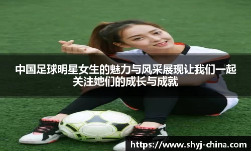 中国足球明星女生的魅力与风采展现让我们一起关注她们的成长与成就