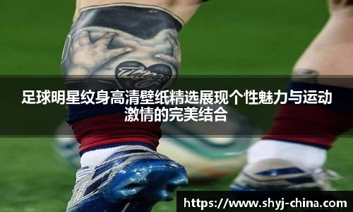 足球明星纹身高清壁纸精选展现个性魅力与运动激情的完美结合