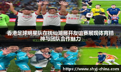 香港足球明星队在抚仙湖展开友谊赛展现体育精神与团队合作魅力