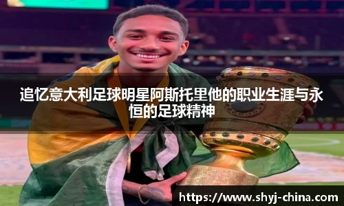 追忆意大利足球明星阿斯托里他的职业生涯与永恒的足球精神